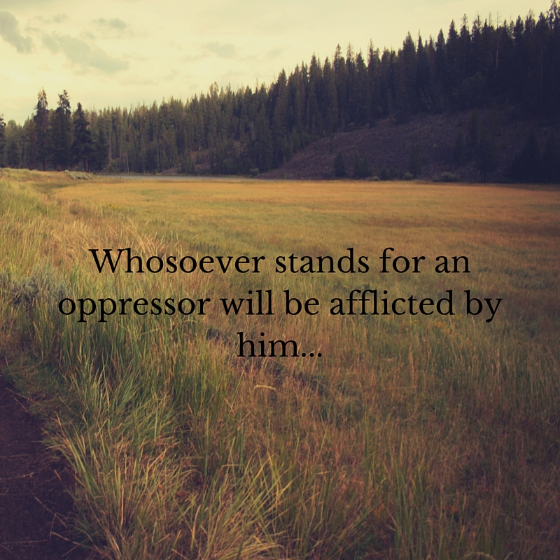 Whosoever stands for an oppressor will be afflicted by him...